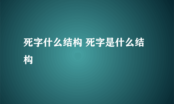 死字什么结构 死字是什么结构