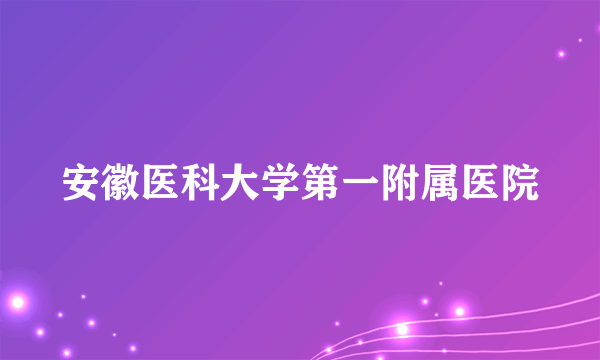 安徽医科大学第一附属医院