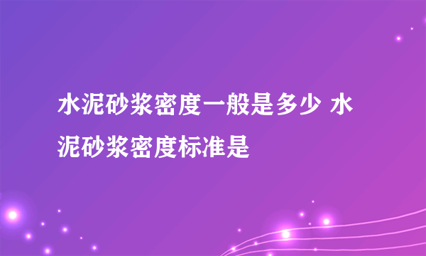 水泥砂浆密度一般是多少 水泥砂浆密度标准是