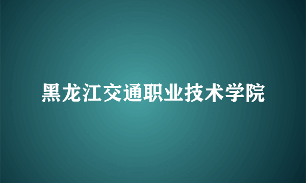 黑龙江交通职业技术学院