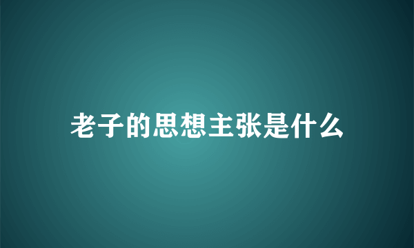 老子的思想主张是什么