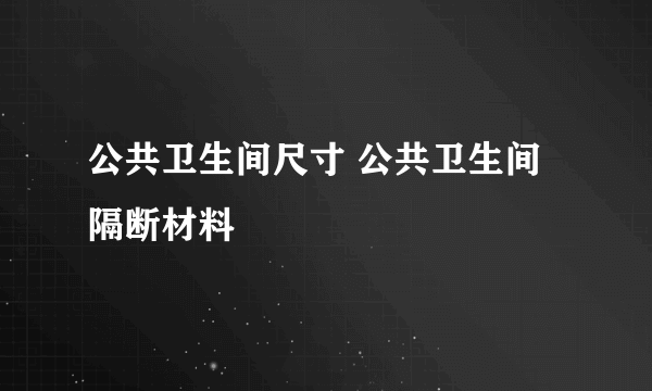 公共卫生间尺寸 公共卫生间隔断材料