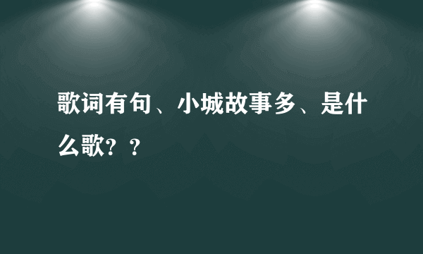 歌词有句、小城故事多、是什么歌？？