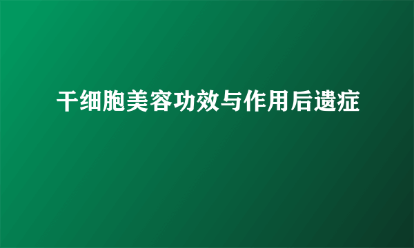 干细胞美容功效与作用后遗症