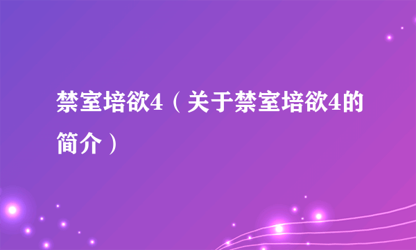 禁室培欲4（关于禁室培欲4的简介）