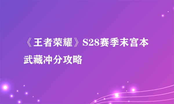 《王者荣耀》S28赛季末宫本武藏冲分攻略