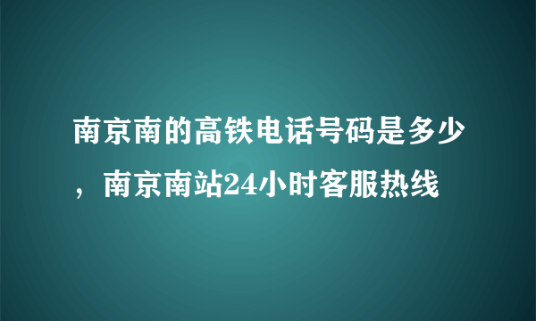 南京南的高铁电话号码是多少，南京南站24小时客服热线