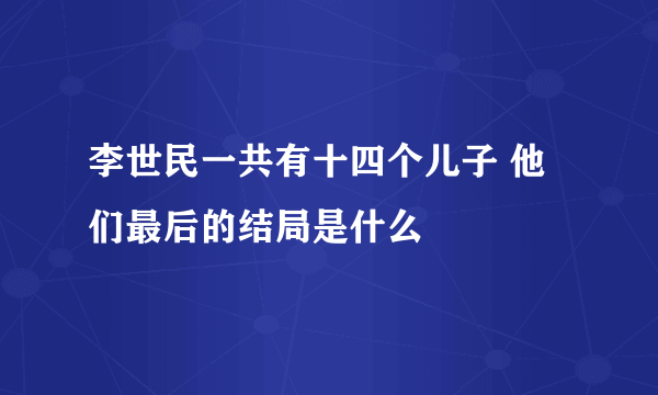 李世民一共有十四个儿子 他们最后的结局是什么