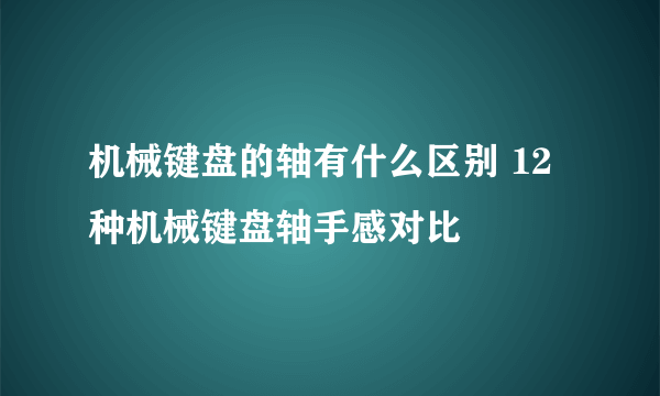 机械键盘的轴有什么区别 12种机械键盘轴手感对比