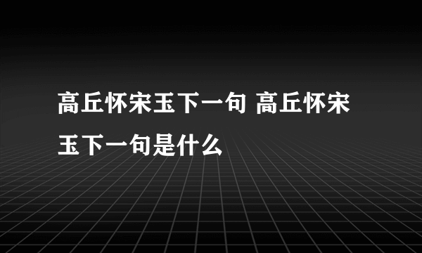 高丘怀宋玉下一句 高丘怀宋玉下一句是什么