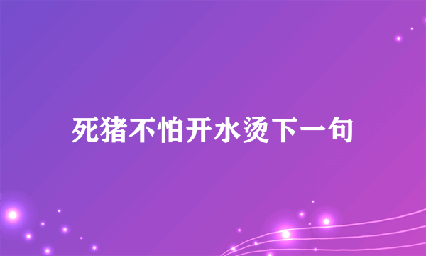 死猪不怕开水烫下一句