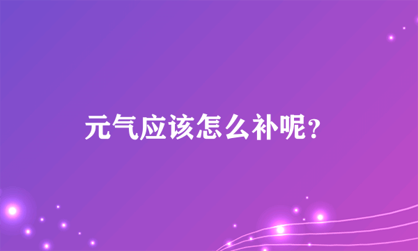 元气应该怎么补呢？