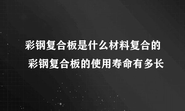 彩钢复合板是什么材料复合的 彩钢复合板的使用寿命有多长