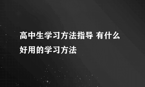 高中生学习方法指导 有什么好用的学习方法