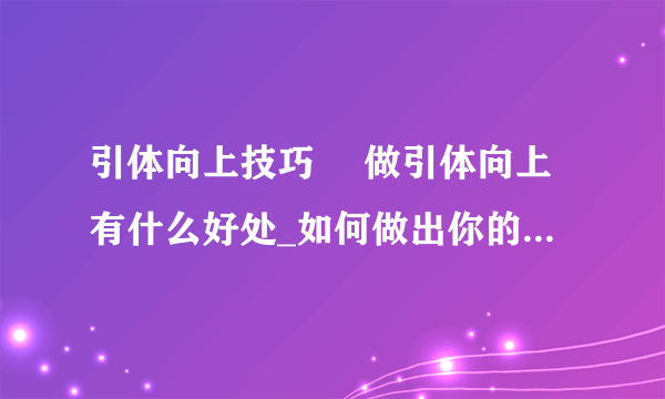 引体向上技巧	 做引体向上有什么好处_如何做出你的第一个引体向上