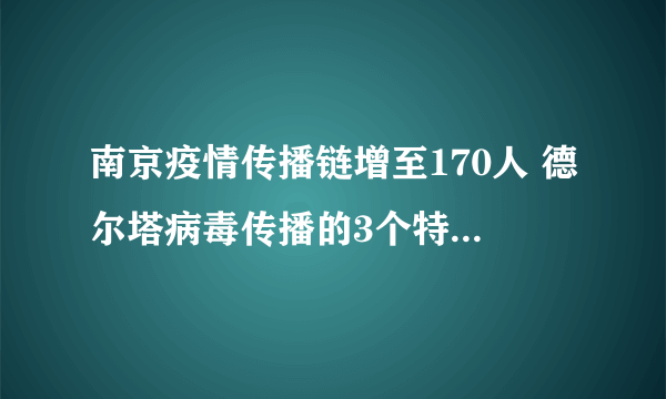 南京疫情传播链增至170人 德尔塔病毒传播的3个特点是什么