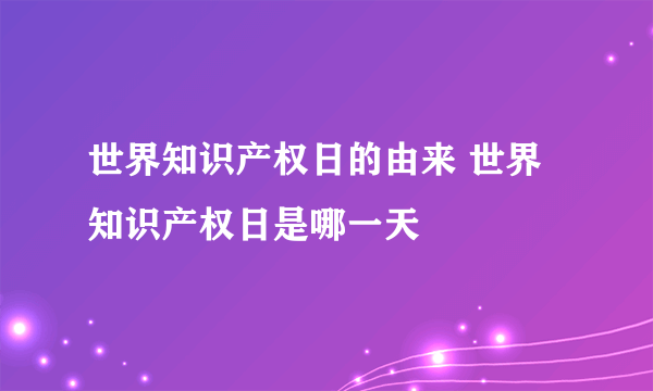 世界知识产权日的由来 世界知识产权日是哪一天