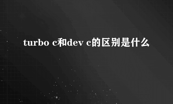 turbo c和dev c的区别是什么