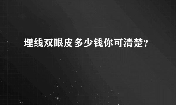 埋线双眼皮多少钱你可清楚？