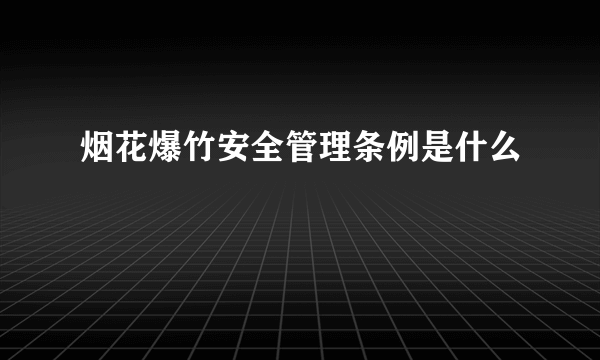 烟花爆竹安全管理条例是什么