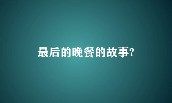 最后的晚餐的故事?