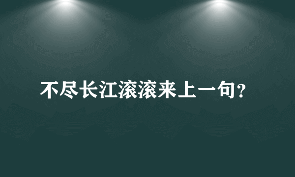 不尽长江滚滚来上一句？