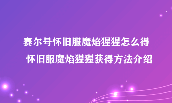 赛尔号怀旧服魔焰猩猩怎么得 怀旧服魔焰猩猩获得方法介绍