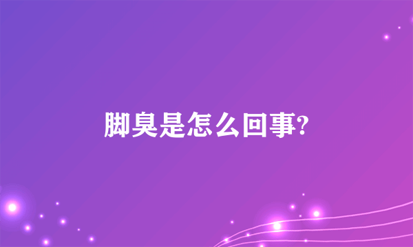 脚臭是怎么回事?