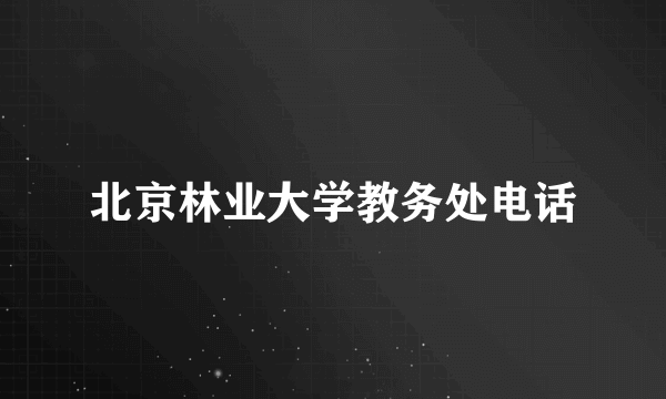 北京林业大学教务处电话