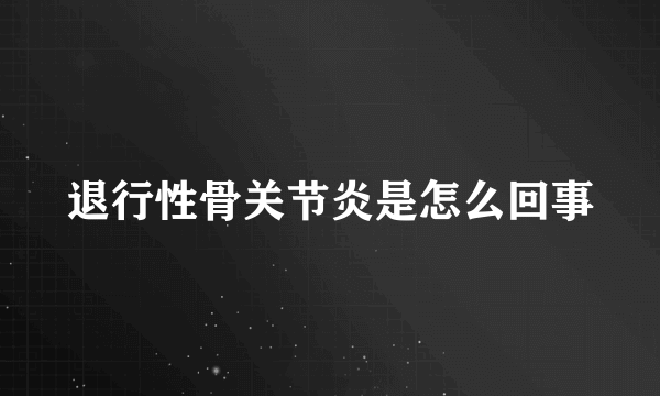 退行性骨关节炎是怎么回事