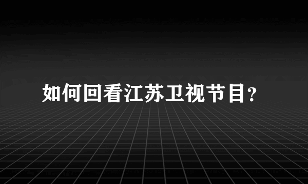 如何回看江苏卫视节目？