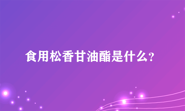 食用松香甘油酯是什么？