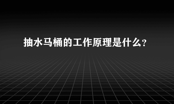 抽水马桶的工作原理是什么？