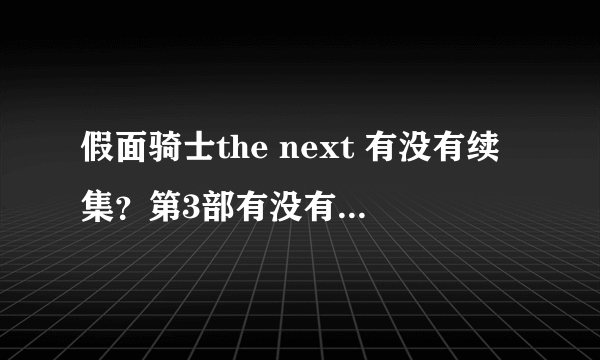 假面骑士the next 有没有续集？第3部有没有？有知情人士知道吗？如果有，那第3部会是哪个骑士？