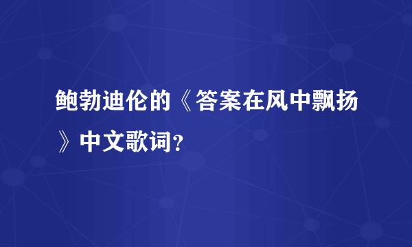 鲍勃迪伦的《答案在风中飘扬》中文歌词？