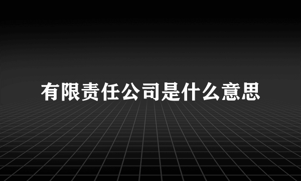 有限责任公司是什么意思