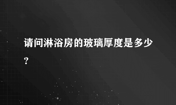 请问淋浴房的玻璃厚度是多少？