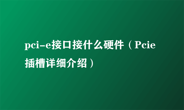 pci-e接口接什么硬件（Pcie插槽详细介绍）