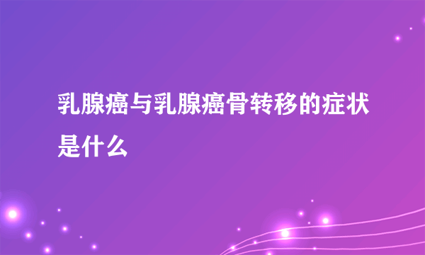 乳腺癌与乳腺癌骨转移的症状是什么