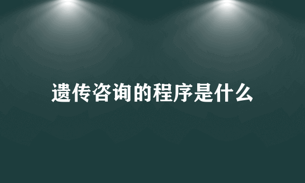 遗传咨询的程序是什么