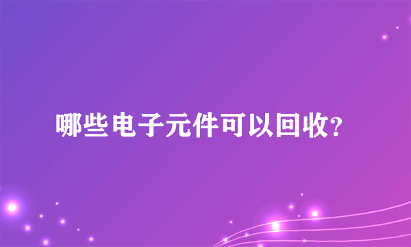 哪些电子元件可以回收？