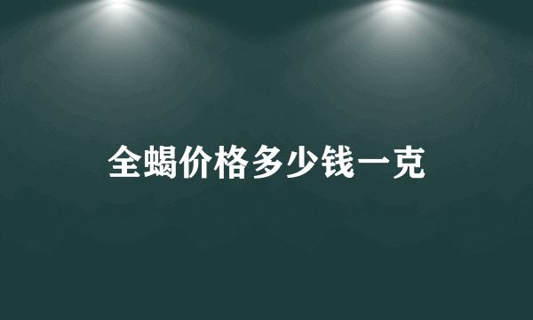 全蝎价格多少钱一克