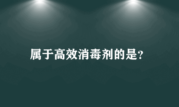 属于高效消毒剂的是？