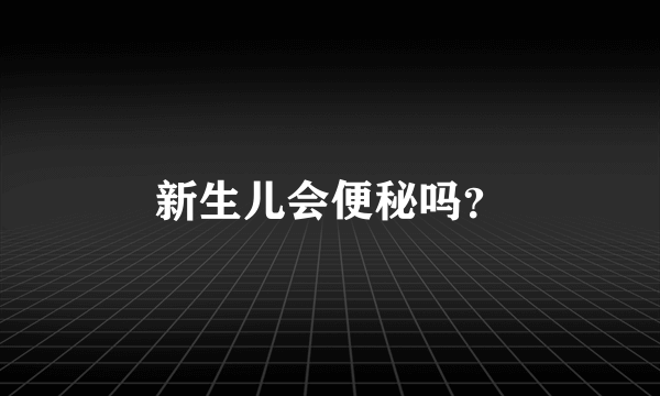 新生儿会便秘吗？