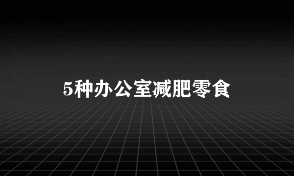 5种办公室减肥零食