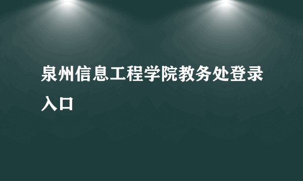 泉州信息工程学院教务处登录入口