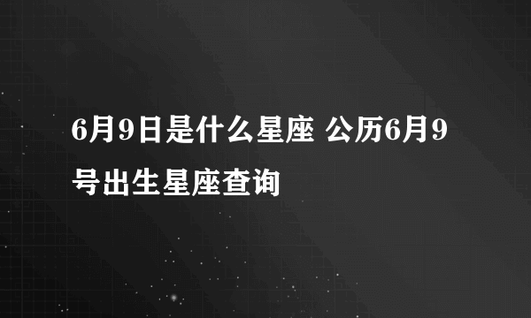 6月9日是什么星座 公历6月9号出生星座查询