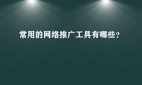 常用的网络推广工具有哪些？