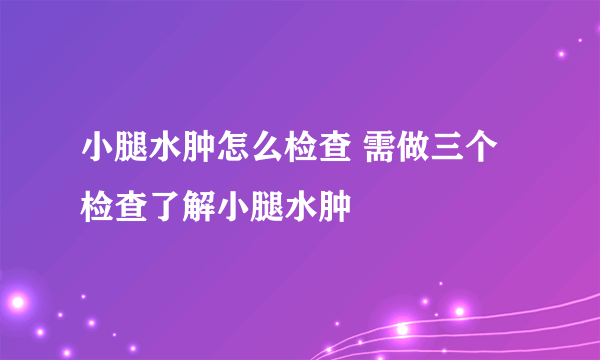 小腿水肿怎么检查 需做三个检查了解小腿水肿