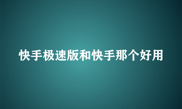 快手极速版和快手那个好用